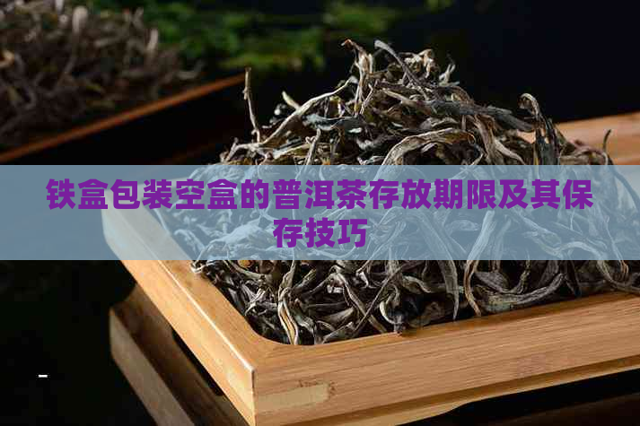 铁盒包装空盒的普洱茶存放期限及其保存技巧