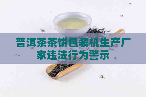 普洱茶茶饼包装机生产厂家违法行为警示