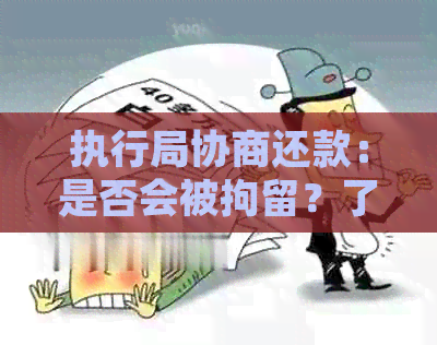 执行局协商还款：是否会被拘留？了解详细流程和避免方法