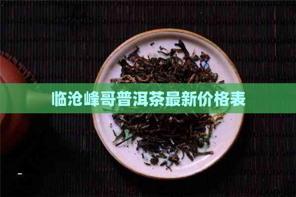 临沧峰哥普洱茶最新价格表