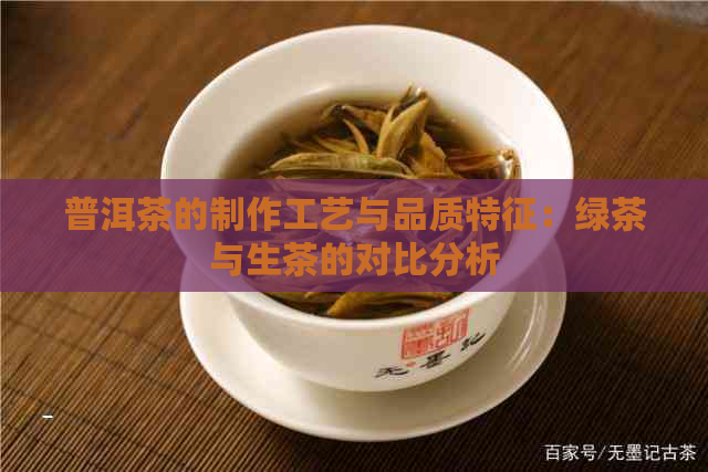 普洱茶的制作工艺与品质特征：绿茶与生茶的对比分析