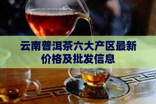 云南普洱茶六大产区最新价格及批发信息