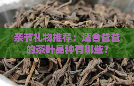 亲节礼物推荐：适合爸爸的茶叶品种有哪些？