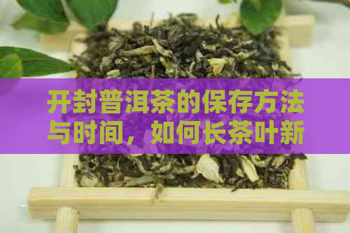 开封普洱茶的保存方法与时间，如何长茶叶新度？