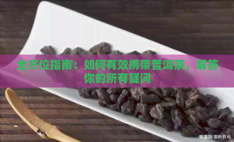 全方位指南：如何有效携带普洱茶，解答你的所有疑问