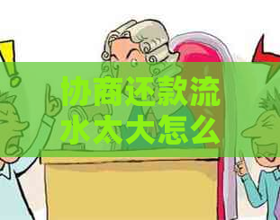 协商还款流水太大怎么办：解决方法及银行要求