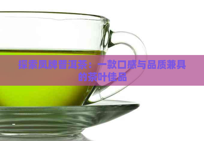 探索凤牌普洱茶：一款口感与品质兼具的茶叶佳品