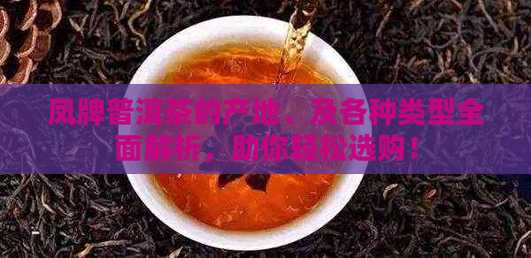 凤牌普洱茶的产地、及各种类型全面解析，助你轻松选购！