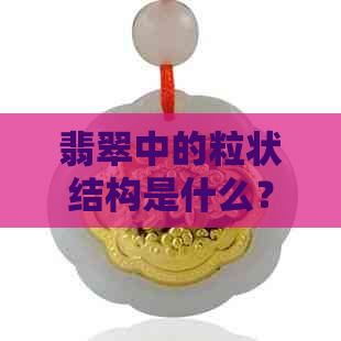 翡翠中的粒状结构是什么？如何鉴别和欣赏粒状结构的翡翠？