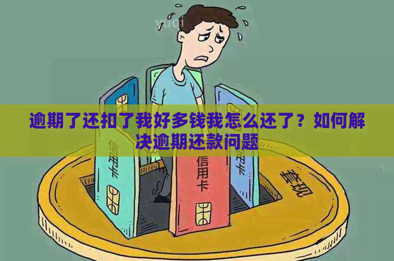 逾期了还扣了我好多钱我怎么还了？如何解决逾期还款问题