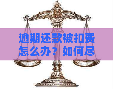 逾期还款被扣费怎么办？如何尽快还清欠款避免更多损失？