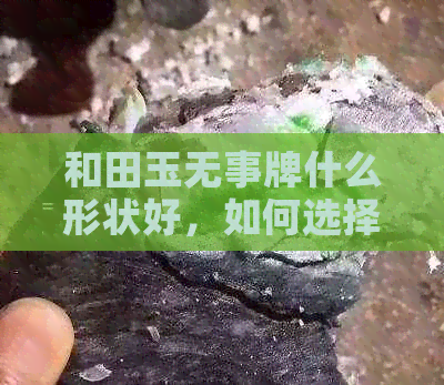 和田玉无事牌什么形状好，如何选择，寓意如何，尺寸标准，讲究及适合年龄。