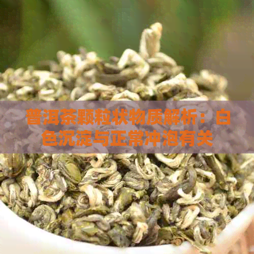 普洱茶颗粒状物质解析：白色沉淀与正常冲泡有关