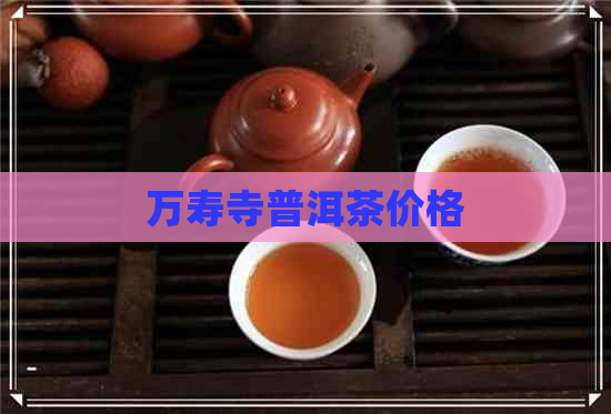 万寿寺普洱茶价格