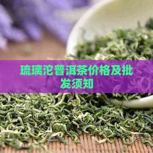 琉璃沱普洱茶价格及批发须知