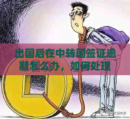 出国后在中转国签证逾期怎么办，如何处理？中转国签证办理指南及出境后果。