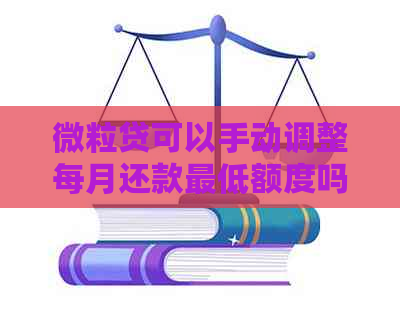 微粒贷可以手动调整每月还款更低额度吗？安全可靠，您可自由调整还款日。