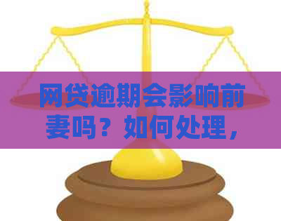 网贷逾期会影响前妻吗？如何处理，是否影响配偶？