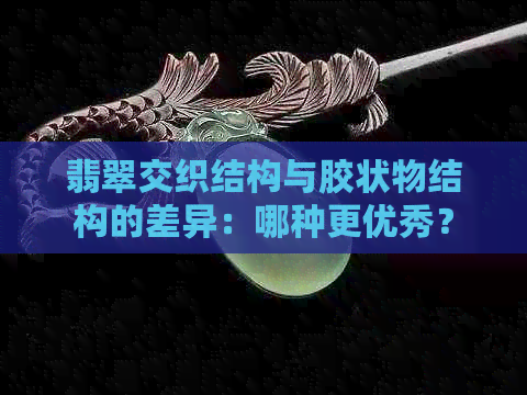 翡翠交织结构与胶状物结构的差异：哪种更优秀？