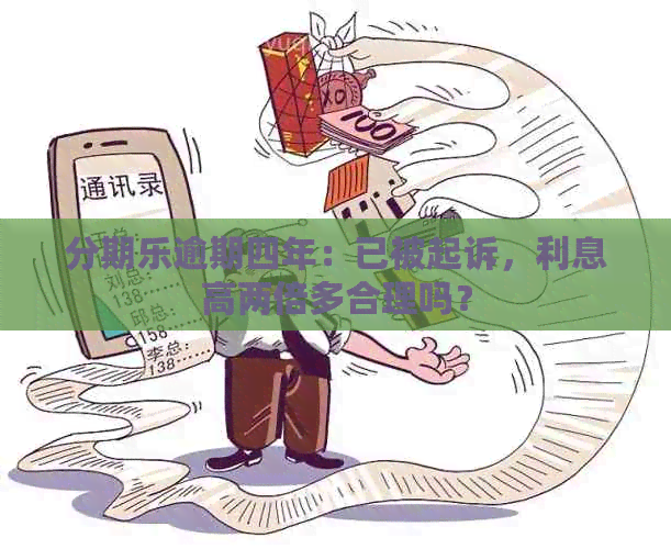 逾期四年：已被起诉，利息高两倍多合理吗？