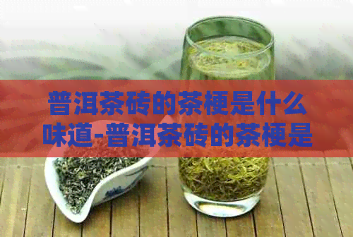 普洱茶砖的茶梗是什么味道-普洱茶砖的茶梗是什么味道的