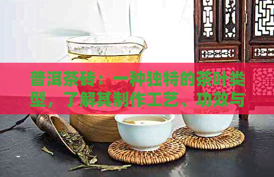 普洱茶砖：一种独特的茶叶类型，了解其制作工艺、功效与品鉴方法