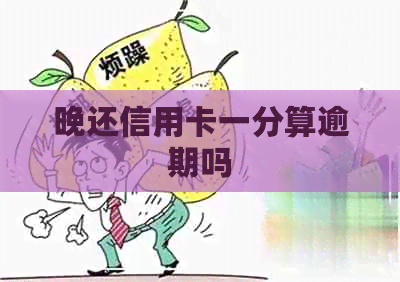 晚还信用卡一分算逾期吗