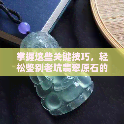 掌握这些关键技巧，轻松鉴别老坑翡翠原石的真伪