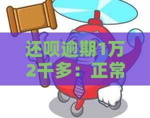 还呗逾期1万2千多：正常吗？如何解决？