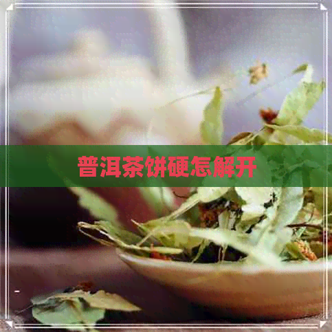 普洱茶饼硬怎解开