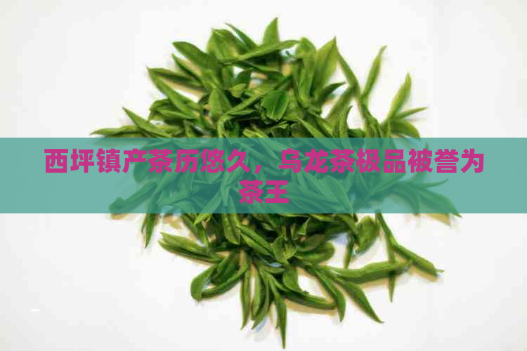 西坪镇产茶历悠久，乌龙茶极品被誉为茶王