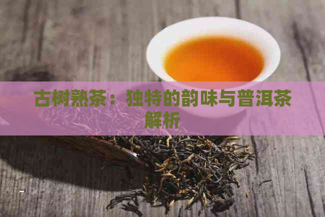 古树熟茶：独特的韵味与普洱茶解析