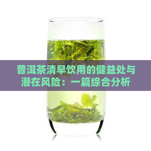 普洱茶清早饮用的健益处与潜在风险：一篇综合分析