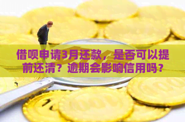 借呗申请3月还款，是否可以提前还清？逾期会影响信用吗？