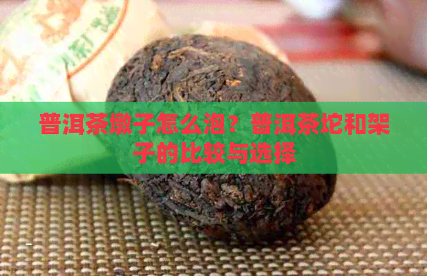 普洱茶墩子怎么泡？普洱茶坨和架子的比较与选择