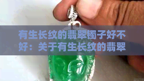 有生长纹的翡翠镯子好不好：关于有生长纹的翡翠镯子的欣赏与购买建议