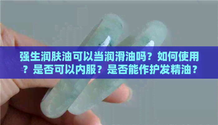 强生润肤油可以当润滑油吗？如何使用？是否可以内服？是否能作护发精油？