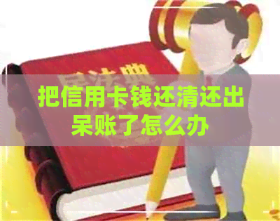 把信用卡钱还清还出呆账了怎么办