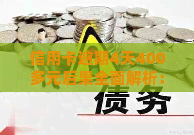 信用卡逾期4天400多元后果全面解析：利息、信用记录影响及如何应对