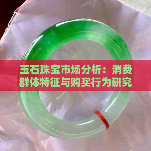 玉石珠宝市场分析：消费群体特征与购买行为研究