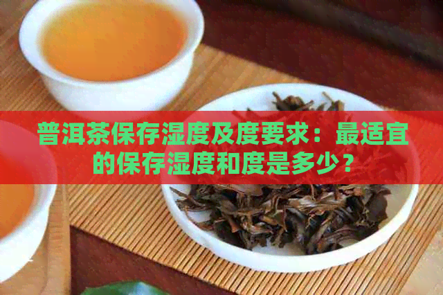 普洱茶保存湿度及度要求：最适宜的保存湿度和度是多少？