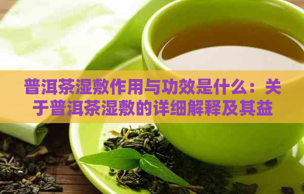 普洱茶湿敷作用与功效是什么：关于普洱茶湿敷的详细解释及其益处。