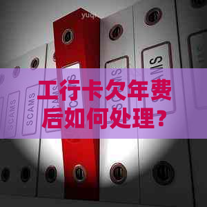 工行卡欠年费后如何处理？能否注销？还有其他解决方法吗？