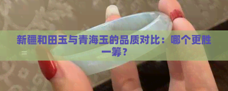 新疆和田玉与青海玉的品质对比：哪个更胜一筹？