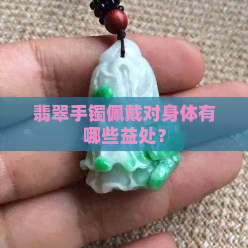 翡翠手镯佩戴对身体有哪些益处？