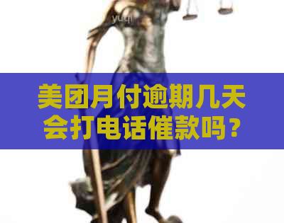 美团月付逾期几天会打电话催款吗？