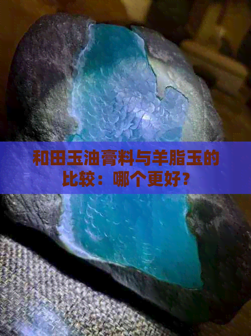 和田玉油膏料与羊脂玉的比较：哪个更好？