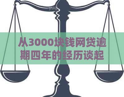 从3000块钱网贷逾期四年的经历谈起：探讨贷款违约的后果与解决方法