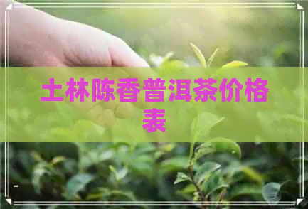 土林陈香普洱茶价格表