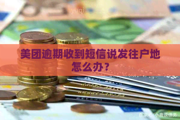 美团逾期收到短信说发往户地怎么办？